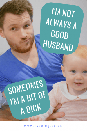 Unfortunately I'm Not Always a Great Husband - The other day I was a bit of a dick and wasn't the best husband. So rather than portray myself as the perfect husband, I thought I'd talk about my faults